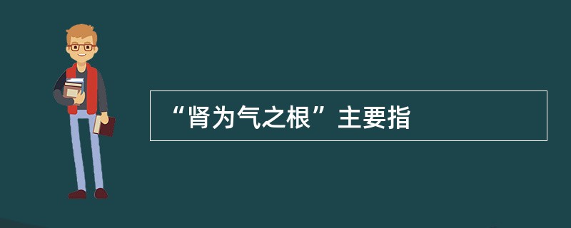 “肾为气之根”主要指