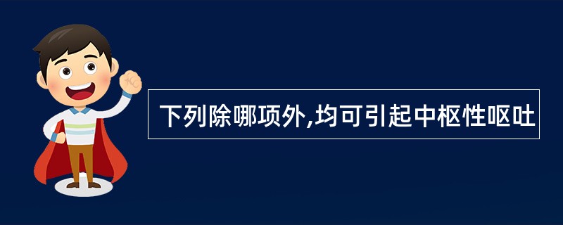 下列除哪项外,均可引起中枢性呕吐