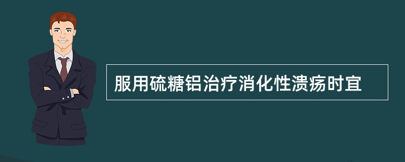 服用硫糖铝治疗消化性溃疡时宜