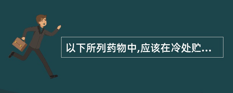 以下所列药物中,应该在冷处贮存的药品是