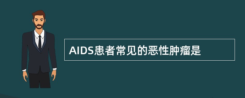 AIDS患者常见的恶性肿瘤是