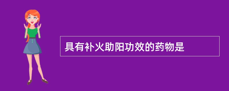 具有补火助阳功效的药物是