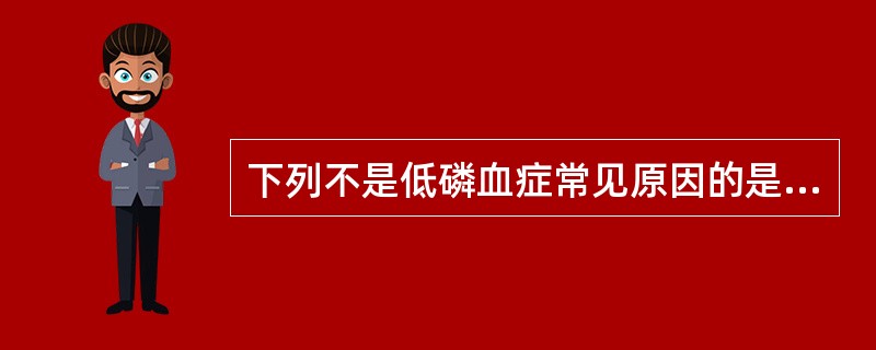 下列不是低磷血症常见原因的是A、细胞外磷酸盐的丢失B、维生素D缺乏C、磷向细胞外