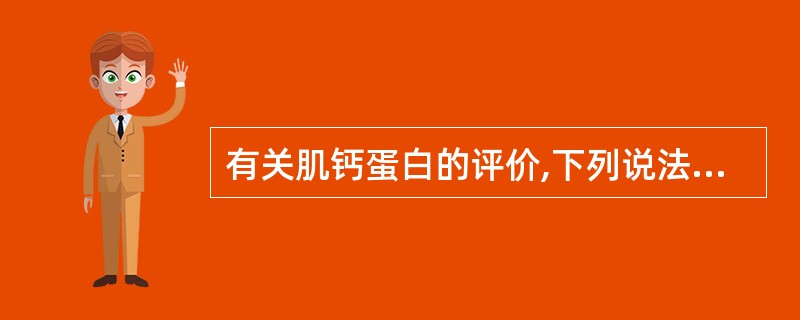 有关肌钙蛋白的评价,下列说法正确的是A、cTn在溶栓治疗成功后立即下降B、cTn