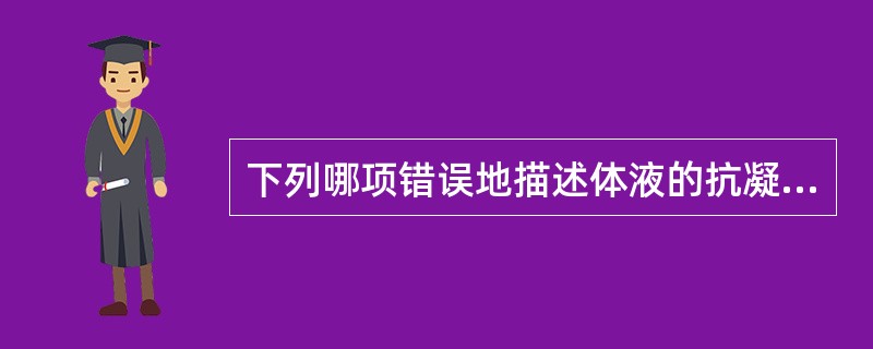 下列哪项错误地描述体液的抗凝成分A、PC由肝细胞合成,是一个依赖维生素K的蛋白质