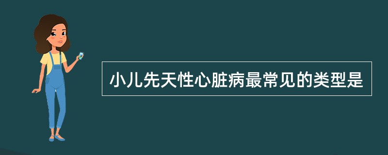 小儿先天性心脏病最常见的类型是