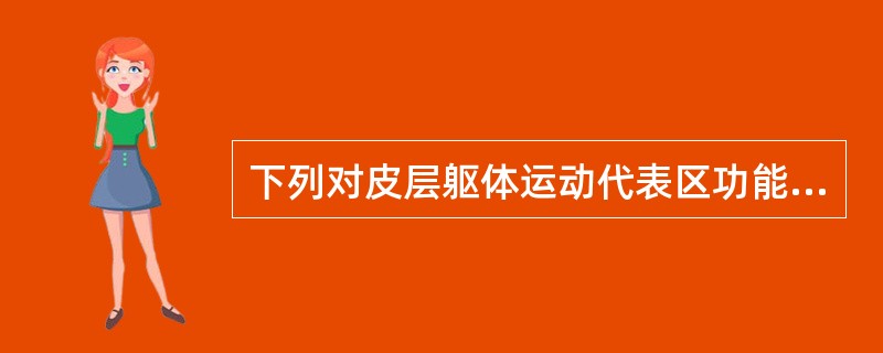 下列对皮层躯体运动代表区功能特征的描述,错误的是A、交叉支配B、倒置安排C、刺激