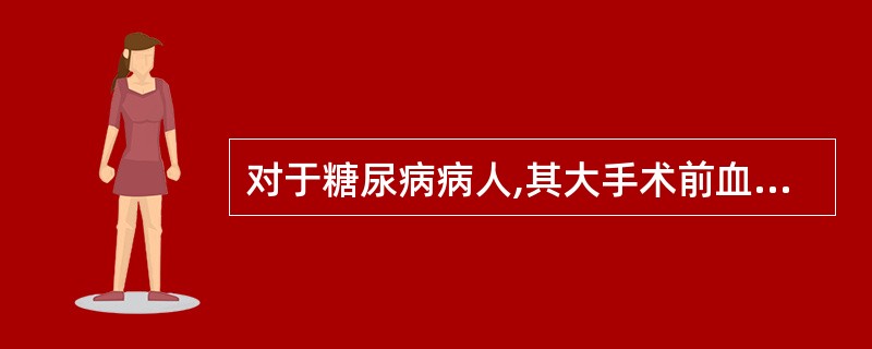 对于糖尿病病人,其大手术前血糖应维持在多少mmol£¯L左右