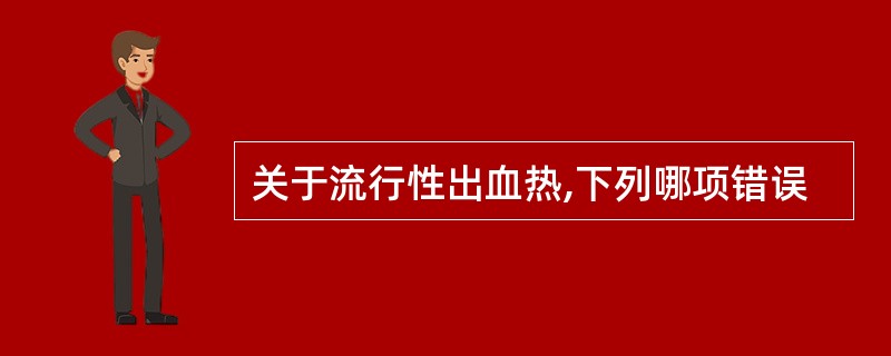 关于流行性出血热,下列哪项错误