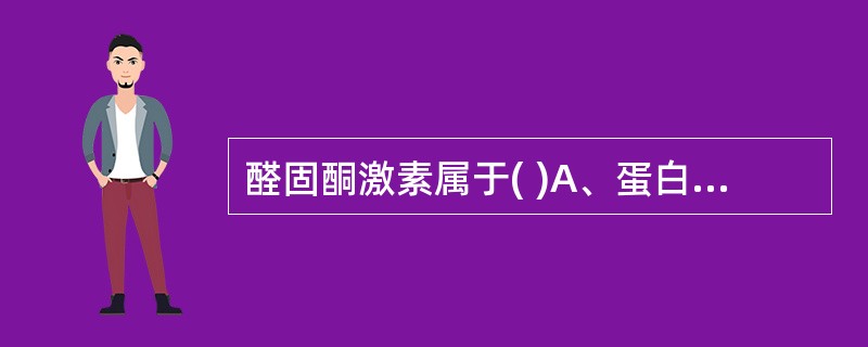 醛固酮激素属于( )A、蛋白类激素B、类固醇类激素C、多肽类激素D、脂肪类激素E