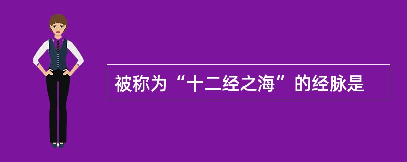 被称为“十二经之海”的经脉是