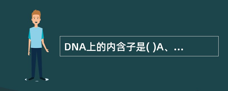 DNA上的内含子是( )A、不被转录的序列B、被转录但不被翻译的序列C、被转录也