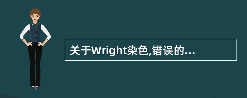 关于Wright染色,错误的是A、室温越高,染色时间越短B、染液浓度越高,染色时