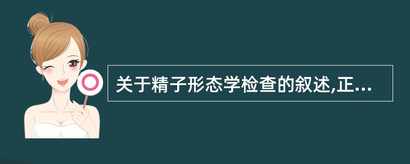 关于精子形态学检查的叙述,正确的是A、须评价1000个精子B、无须关注上皮细胞C