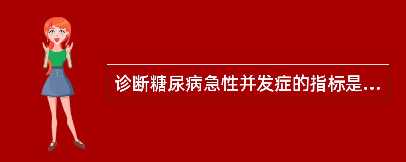 诊断糖尿病急性并发症的指标是A、尿白蛋白B、空腹血浆葡萄糖浓度C、葡萄糖胰岛素钳