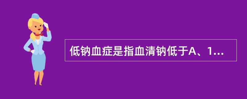 低钠血症是指血清钠低于A、130mmol£¯LB、140mmol£¯LC、145