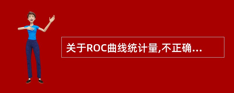 关于ROC曲线统计量,不正确的是A、ROC曲线下面积(AUC)统计学方法可用Wi