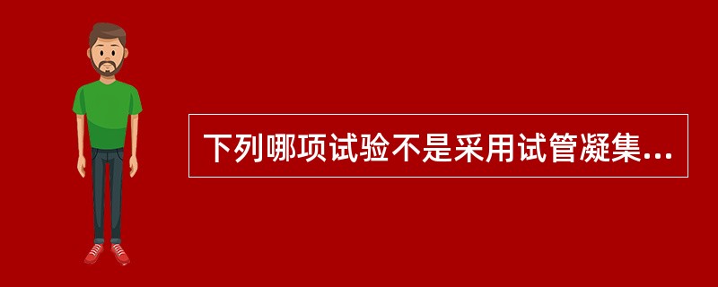 下列哪项试验不是采用试管凝集试验方法A、肥达试验B、外斐试验C、输血交叉配血试验