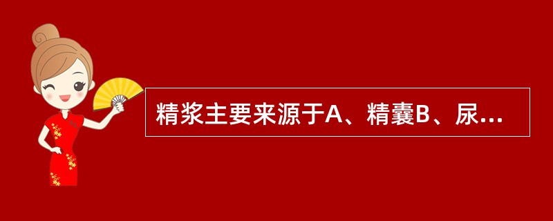 精浆主要来源于A、精囊B、尿道旁腺C、前列腺D、睾丸E、附睾