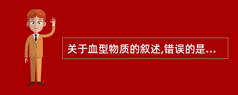 关于血型物质的叙述,错误的是A、分泌型A型人分泌A型物质B、分泌型B型人分泌B型