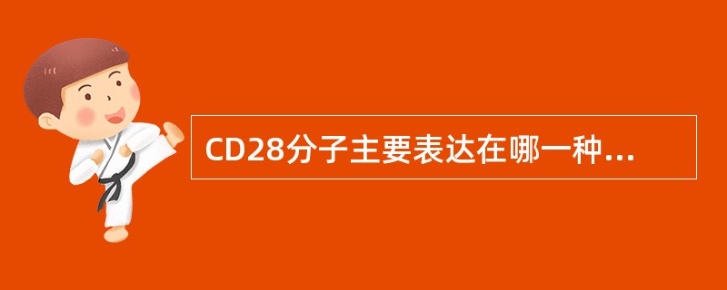 CD28分子主要表达在哪一种细胞上A、肥大细胞B、单核细胞C、NK胞D、T细胞E