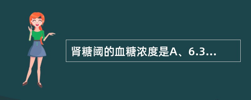 肾糖阈的血糖浓度是A、6.3mmol£¯LB、7.0mmol£¯LC、8.0mm