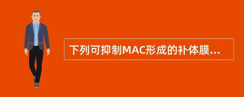 下列可抑制MAC形成的补体膜调节因子是A、S蛋白B、DAFC、H因子D、MCPE