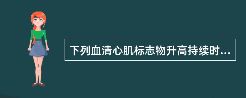 下列血清心肌标志物升高持续时间最长的是A、MbB、CK£­MBC、cTn ID、