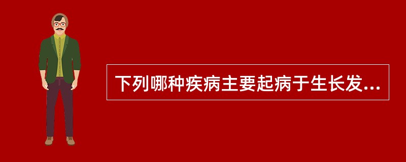 下列哪种疾病主要起病于生长发育期A、肢端肥大症B、巨人症C、甲状腺功能亢进D、嗜