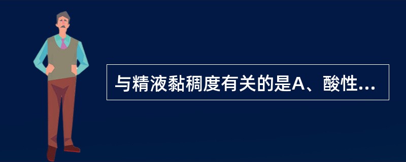 与精液黏稠度有关的是A、酸性磷酸酶B、果糖C、磷脂酰胆碱小体D、凝固酶E、纤溶酶