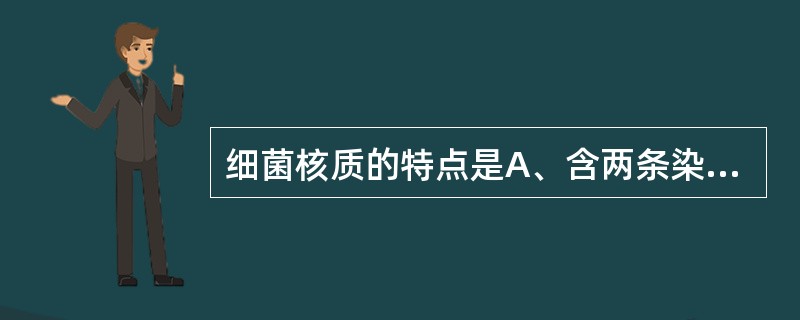 细菌核质的特点是A、含两条染色体B、含组蛋白C、无核膜,有核仁D、DNA呈线状E