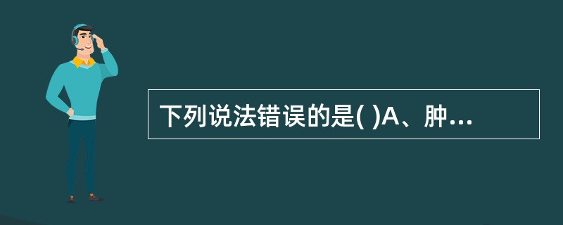 下列说法错误的是( )A、肿瘤标志物具有相对特异性B、肿瘤标志物的敏感性越高越好