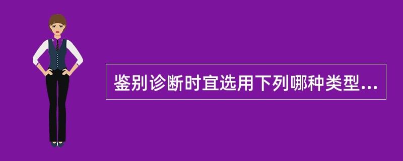 鉴别诊断时宜选用下列哪种类型的试验A、特异度高的试验B、特异度低的试验C、敏感度