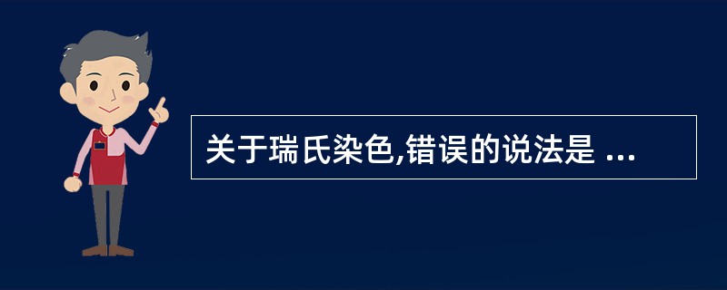 关于瑞氏染色,错误的说法是 ( )A、室温越高,染色时间越短B、先倒去染液,再用