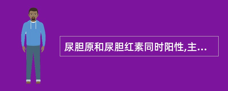 尿胆原和尿胆红素同时阳性,主要见于A、正常人B、溶血性黄疸C、阻塞性黄疸D、肝细