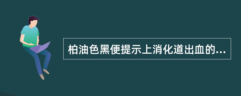 柏油色黑便提示上消化道出血的量A、大于10mlB、大于20mlC、大于40mlD