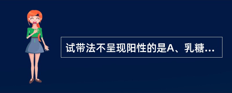 试带法不呈现阳性的是A、乳糖£«葡萄糖B、果糖£«葡萄糖C、乳糖£«半乳糖D、半