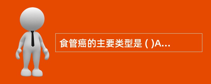 食管癌的主要类型是 ( )A、腺癌B、鳞癌C、间皮瘤D、恶性淋巴瘤E、小细胞未分