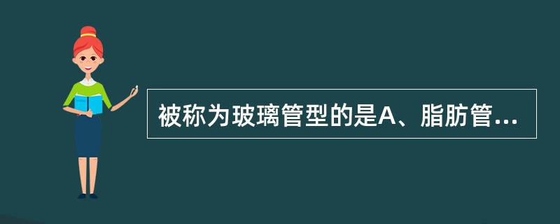 被称为玻璃管型的是A、脂肪管型B、蜡样管型C、透明管型D、宽大管型E、颗粒管型