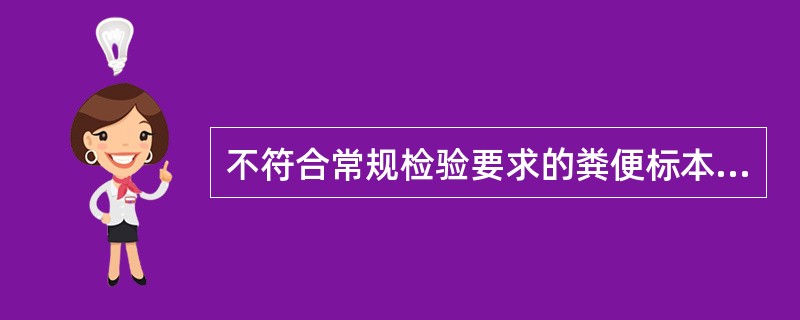 不符合常规检验要求的粪便标本是A、新鲜软粪便B、含脓血黏液粪便C、多部位采集的混