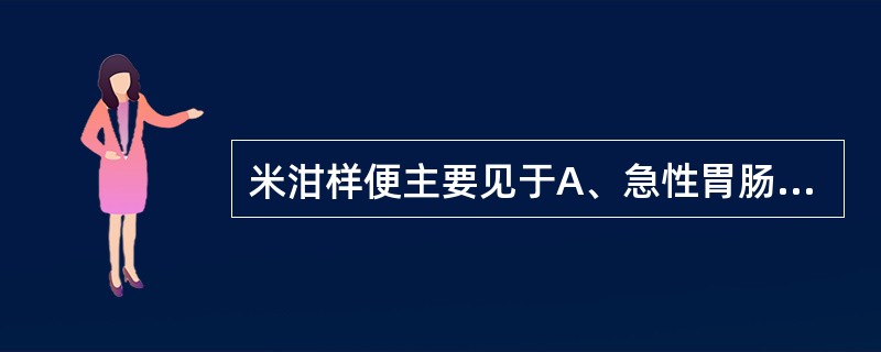 米泔样便主要见于A、急性胃肠炎B、霍乱C、消化不良D、急性细菌性痢疾E、阿米巴性