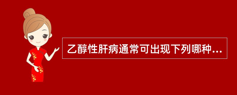 乙醇性肝病通常可出现下列哪种改变( )。A、血转氨酶升高,AST£¯ALT2C、