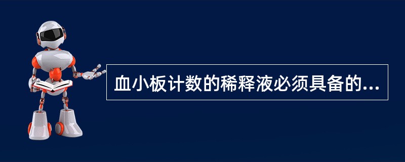 血小板计数的稀释液必须具备的条件不包括A、能有效抑制血液凝固B、能防止血小板形态