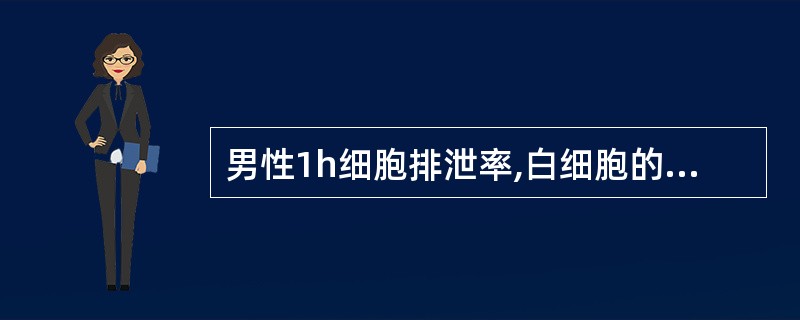 男性1h细胞排泄率,白细胞的参考值是 ( )A、3万£¯hB、4万£¯hC、5万