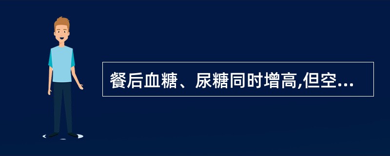 餐后血糖、尿糖同时增高,但空腹血糖和餐后2小时血糖均正常A、肾病综合征B、Fan