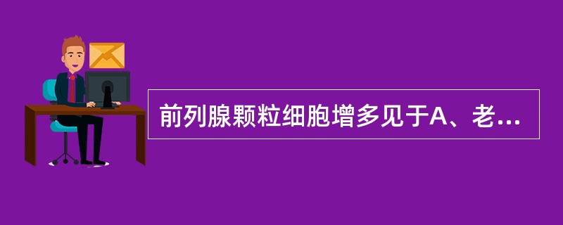 前列腺颗粒细胞增多见于A、老年B、中年C、青年D、少年E、新生儿1