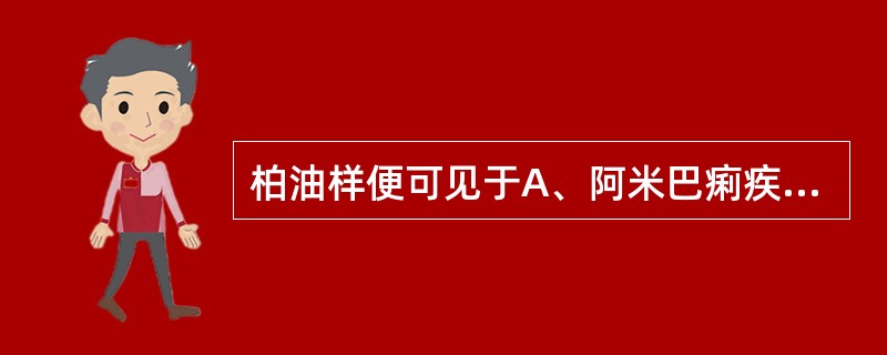 柏油样便可见于A、阿米巴痢疾B、肛裂C、胃出血D、细菌性痢疾E、门脉出血