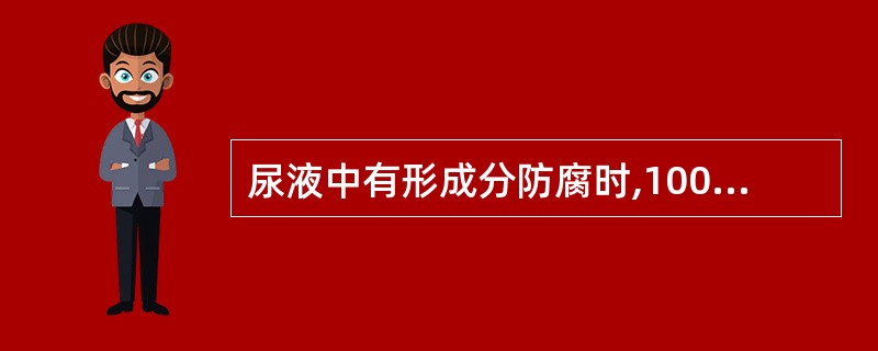 尿液中有形成分防腐时,100ml尿液应加入40%甲醛为A、0.5~1mlB、1~