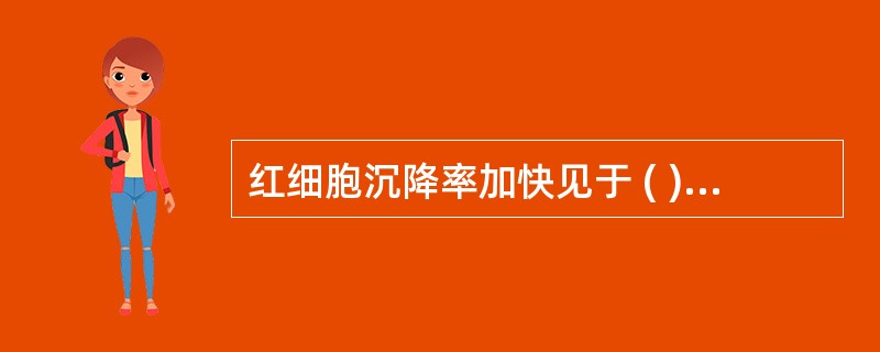 红细胞沉降率加快见于 ( )A、良性肿瘤B、结核病静止期C、遗传性球形红细胞增多