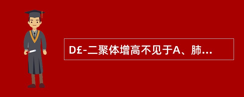 D£­二聚体增高不见于A、肺栓塞B、下肢静脉血栓形成C、DICD、原发性纤溶亢进